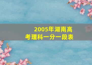 2005年湖南高考理科一分一段表