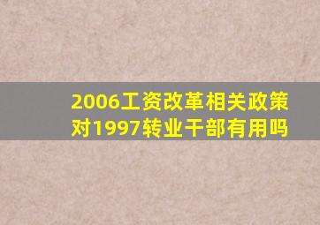 2006工资改革相关政策对1997转业干部有用吗