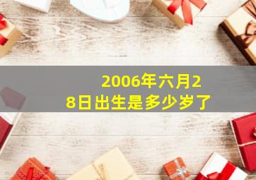 2006年六月28日出生是多少岁了