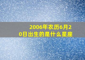 2006年农历6月20日出生的是什么星座