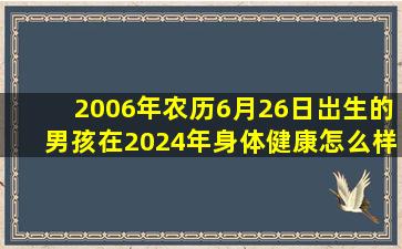 2006年农历6月26日岀生的男孩在2024年身体健康怎么样