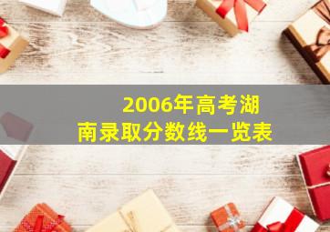 2006年高考湖南录取分数线一览表