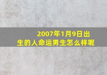 2007年1月9日出生的人命运男生怎么样呢