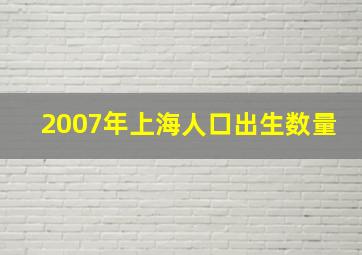 2007年上海人口出生数量