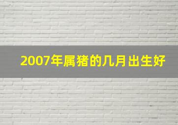 2007年属猪的几月出生好