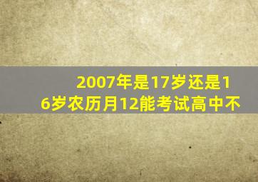 2007年是17岁还是16岁农历月12能考试高中不