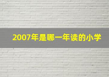 2007年是哪一年读的小学