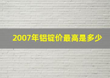 2007年铝锭价最高是多少