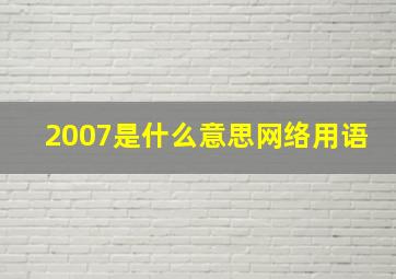 2007是什么意思网络用语