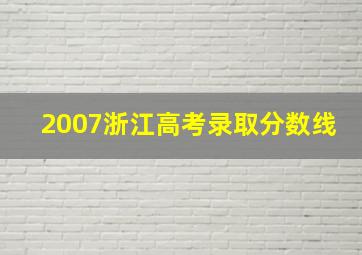 2007浙江高考录取分数线