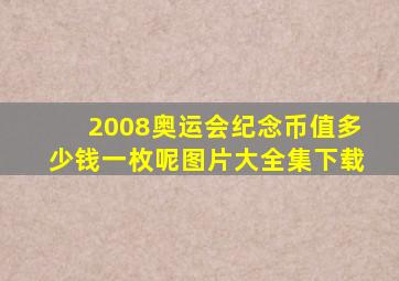 2008奥运会纪念币值多少钱一枚呢图片大全集下载