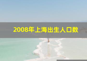 2008年上海出生人口数