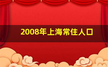 2008年上海常住人口