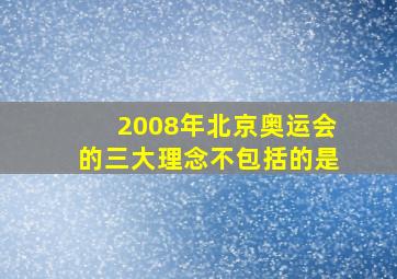 2008年北京奥运会的三大理念不包括的是