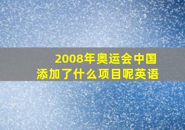 2008年奥运会中国添加了什么项目呢英语