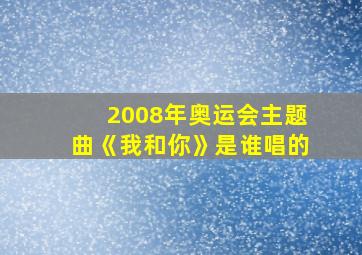 2008年奥运会主题曲《我和你》是谁唱的