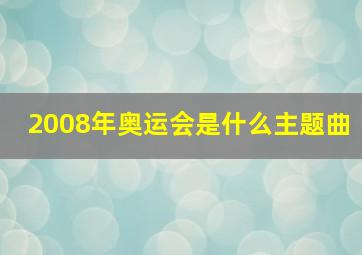 2008年奥运会是什么主题曲