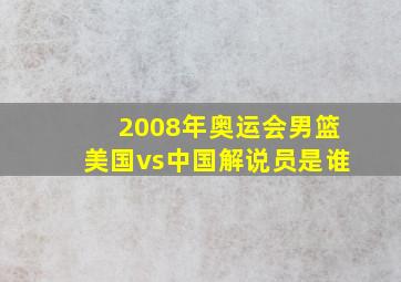 2008年奥运会男篮美国vs中国解说员是谁