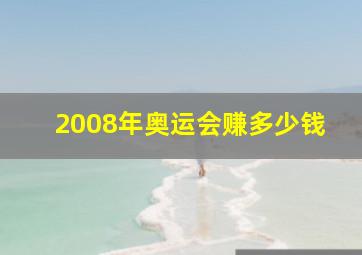 2008年奥运会赚多少钱