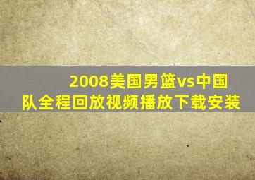 2008美国男篮vs中国队全程回放视频播放下载安装