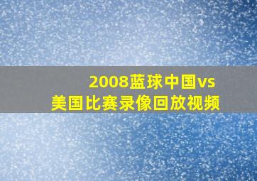 2008蓝球中国vs美国比赛录像回放视频