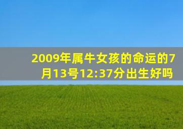 2009年属牛女孩的命运的7月13号12:37分出生好吗