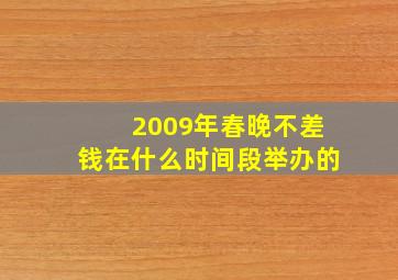 2009年春晚不差钱在什么时间段举办的