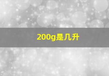 200g是几升