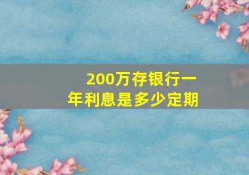 200万存银行一年利息是多少定期