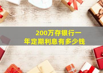 200万存银行一年定期利息有多少钱