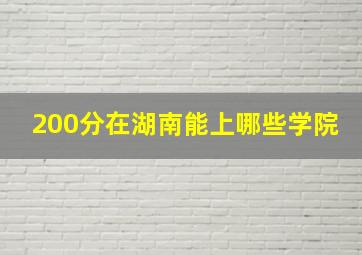 200分在湖南能上哪些学院