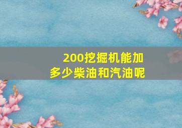 200挖掘机能加多少柴油和汽油呢