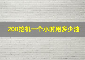 200挖机一个小时用多少油