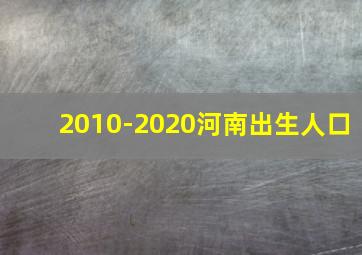 2010-2020河南出生人口