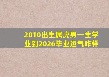 2010出生属虎男一生学业到2026毕业运气咋样