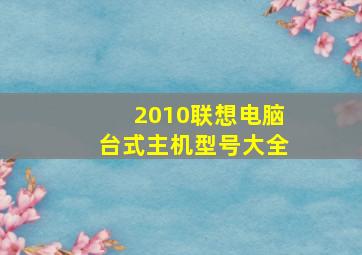 2010联想电脑台式主机型号大全