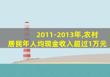 2011-2013年,农村居民年人均现金收入超过1万元