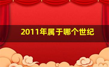 2011年属于哪个世纪