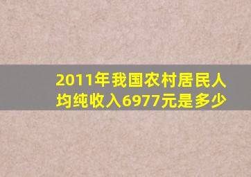 2011年我国农村居民人均纯收入6977元是多少