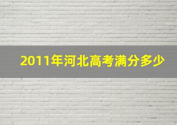 2011年河北高考满分多少