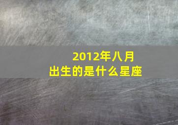 2012年八月出生的是什么星座