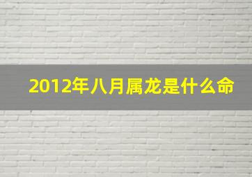 2012年八月属龙是什么命