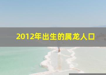 2012年出生的属龙人口