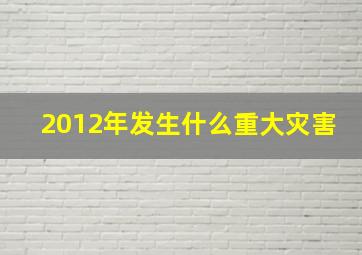 2012年发生什么重大灾害