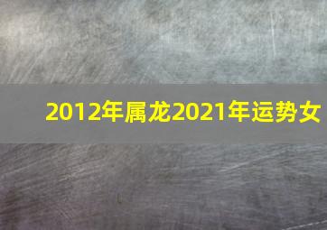 2012年属龙2021年运势女