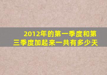 2012年的第一季度和第三季度加起来一共有多少天