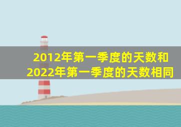 2012年第一季度的天数和2022年第一季度的天数相同