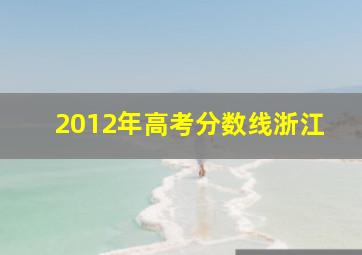 2012年高考分数线浙江