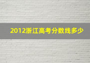 2012浙江高考分数线多少