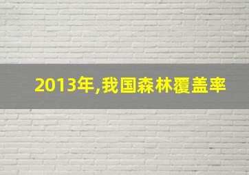 2013年,我国森林覆盖率